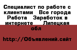 Специалист по работе с клиентами - Все города Работа » Заработок в интернете   . Липецкая обл.